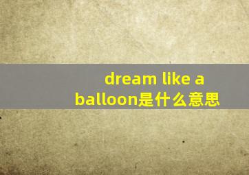 dream like a balloon是什么意思